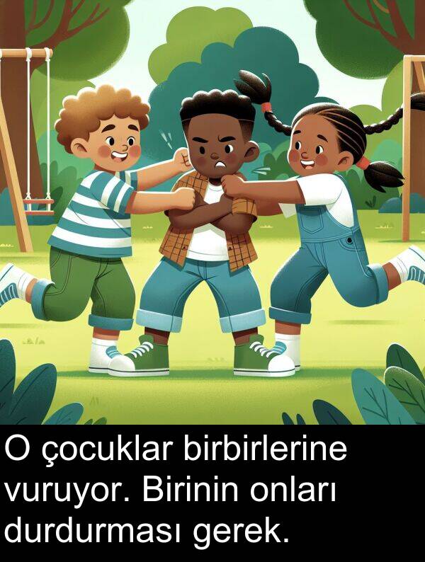 gerek: O çocuklar birbirlerine vuruyor. Birinin onları durdurması gerek.