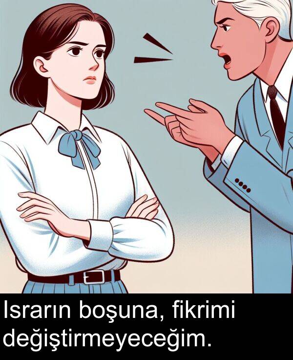 fikrimi: Israrın boşuna, fikrimi değiştirmeyeceğim.