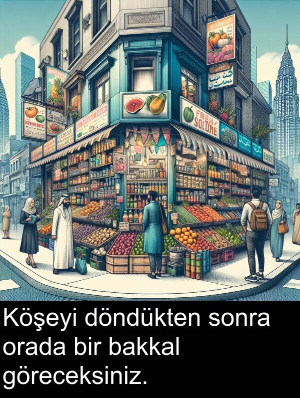 göreceksiniz: Köşeyi döndükten sonra orada bir bakkal göreceksiniz.