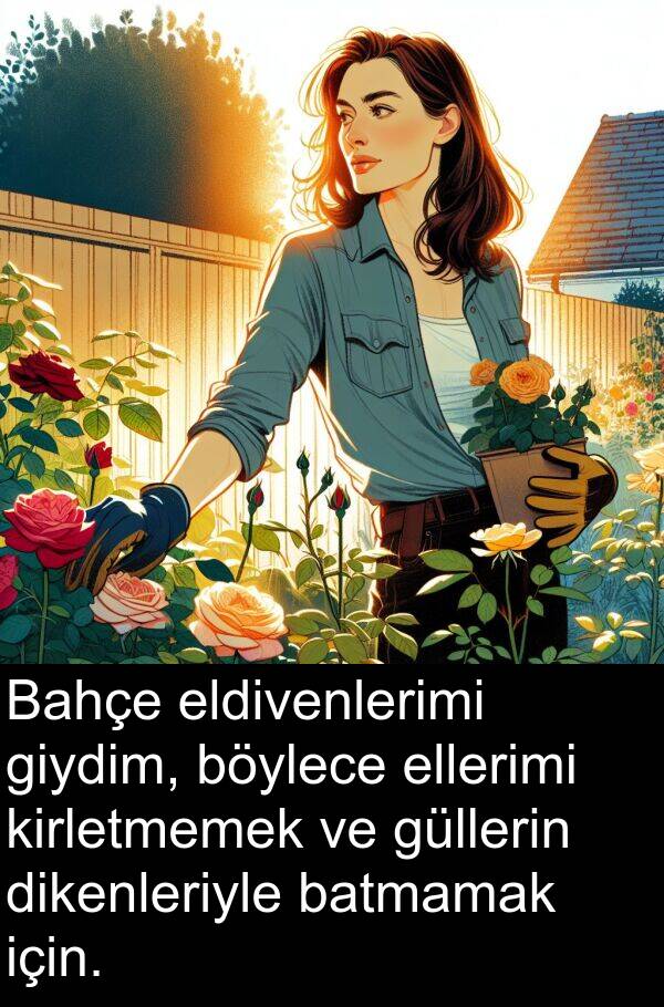 güllerin: Bahçe eldivenlerimi giydim, böylece ellerimi kirletmemek ve güllerin dikenleriyle batmamak için.