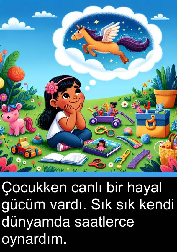 saatlerce: Çocukken canlı bir hayal gücüm vardı. Sık sık kendi dünyamda saatlerce oynardım.