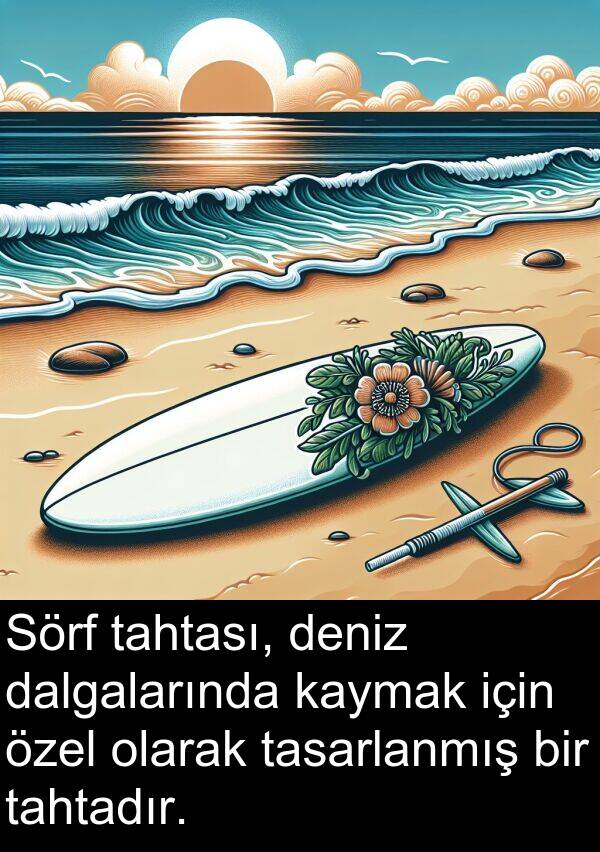 tahtası: Sörf tahtası, deniz dalgalarında kaymak için özel olarak tasarlanmış bir tahtadır.
