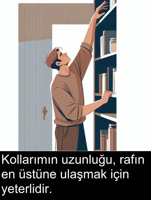 uzunluğu: Kollarımın uzunluğu, rafın en üstüne ulaşmak için yeterlidir.