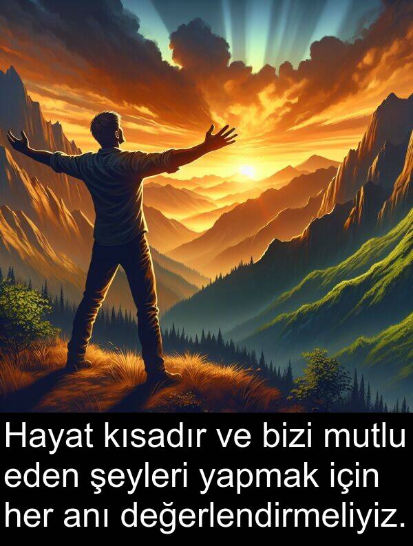 yapmak: Hayat kısadır ve bizi mutlu eden şeyleri yapmak için her anı değerlendirmeliyiz.