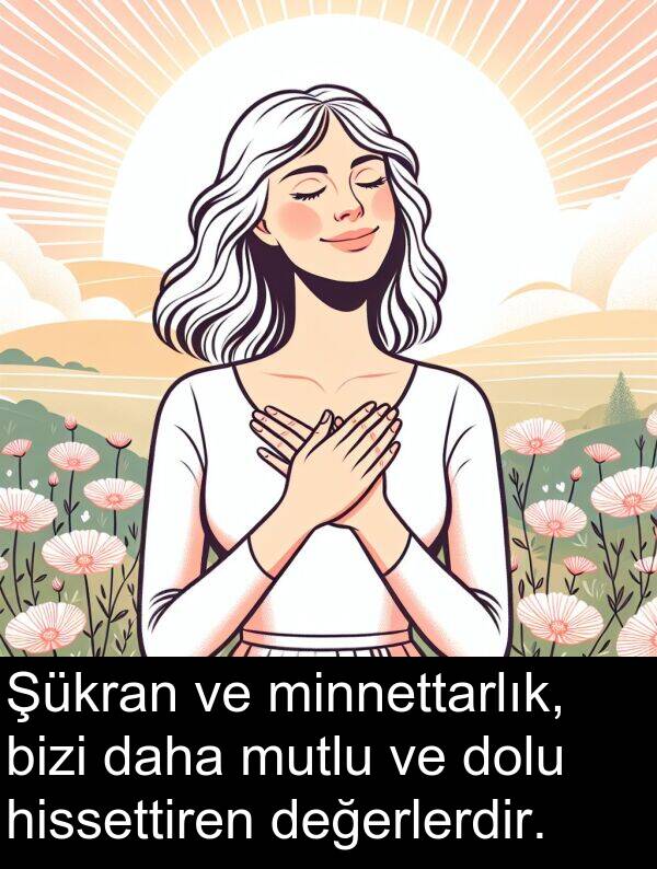 bizi: Şükran ve minnettarlık, bizi daha mutlu ve dolu hissettiren değerlerdir.