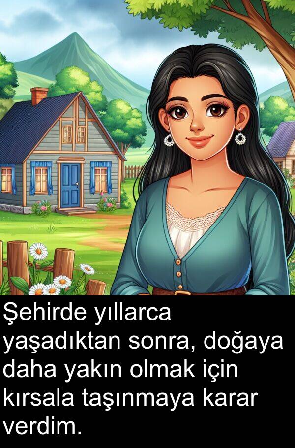 yakın: Şehirde yıllarca yaşadıktan sonra, doğaya daha yakın olmak için kırsala taşınmaya karar verdim.