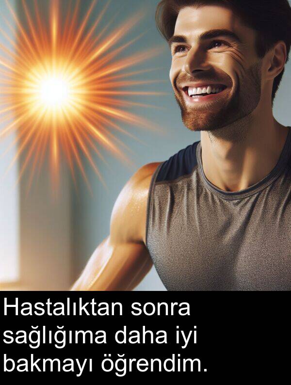 sağlığıma: Hastalıktan sonra sağlığıma daha iyi bakmayı öğrendim.