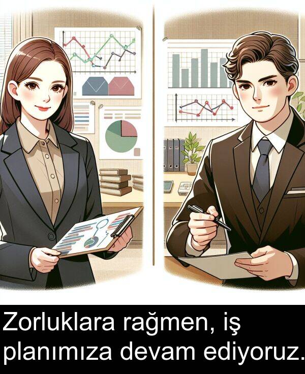 planımıza: Zorluklara rağmen, iş planımıza devam ediyoruz.