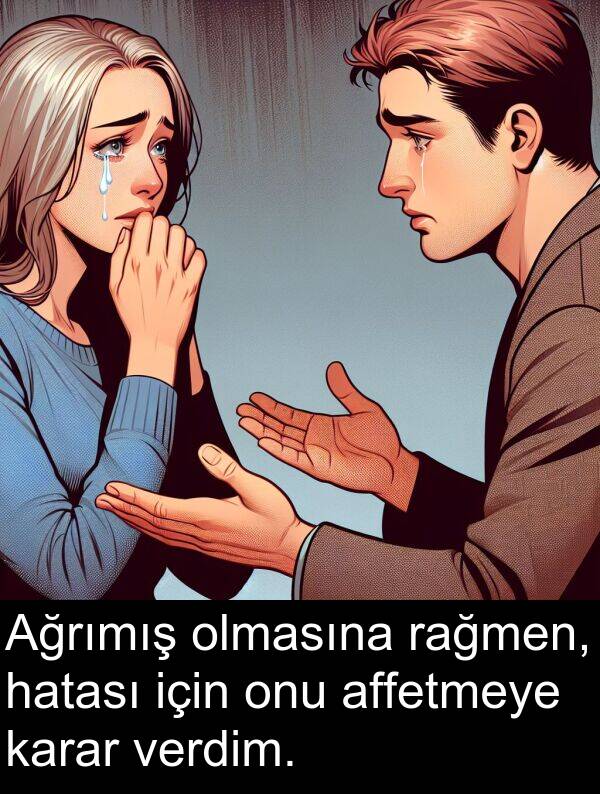 hatası: Ağrımış olmasına rağmen, hatası için onu affetmeye karar verdim.