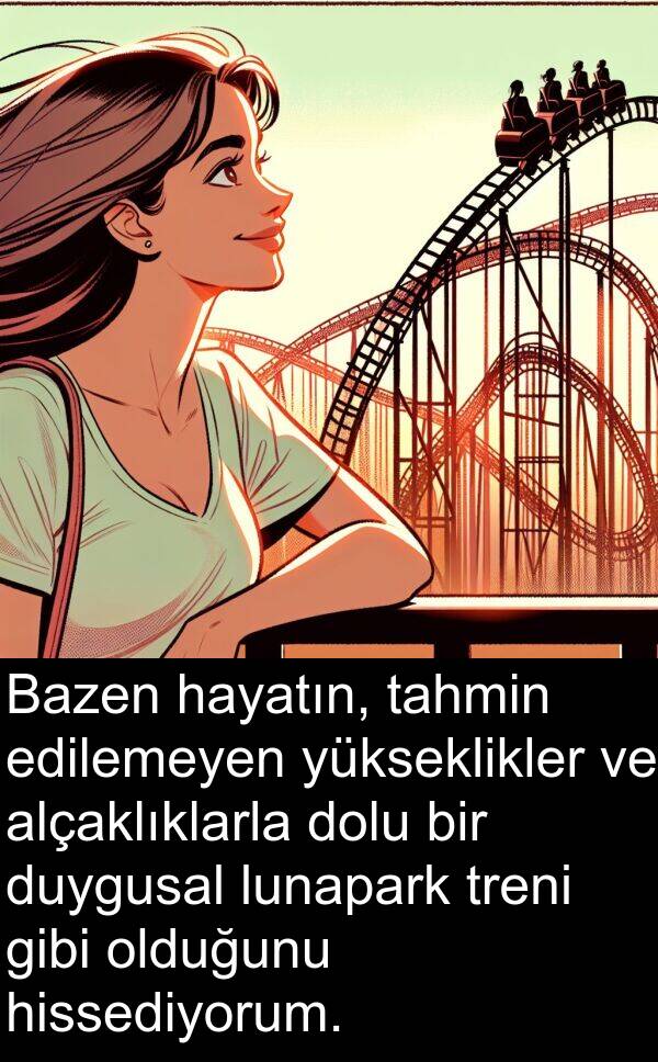 edilemeyen: Bazen hayatın, tahmin edilemeyen yükseklikler ve alçaklıklarla dolu bir duygusal lunapark treni gibi olduğunu hissediyorum.