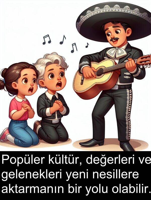 nesillere: Popüler kültür, değerleri ve gelenekleri yeni nesillere aktarmanın bir yolu olabilir.