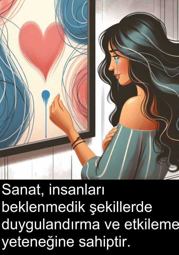 sahiptir: Sanat, insanları beklenmedik şekillerde duygulandırma ve etkileme yeteneğine sahiptir.
