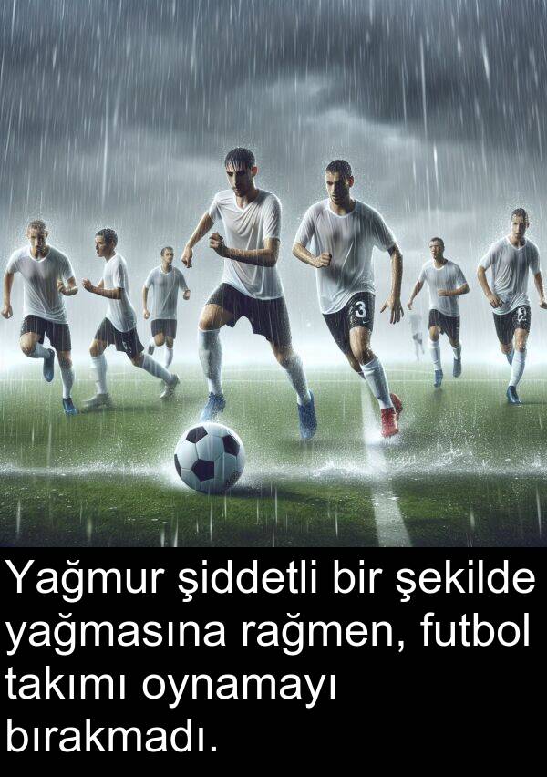 futbol: Yağmur şiddetli bir şekilde yağmasına rağmen, futbol takımı oynamayı bırakmadı.
