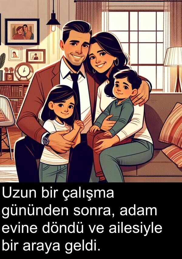 adam: Uzun bir çalışma gününden sonra, adam evine döndü ve ailesiyle bir araya geldi.