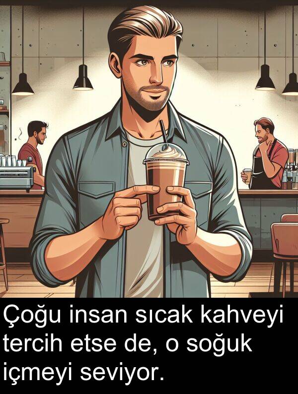 kahveyi: Çoğu insan sıcak kahveyi tercih etse de, o soğuk içmeyi seviyor.