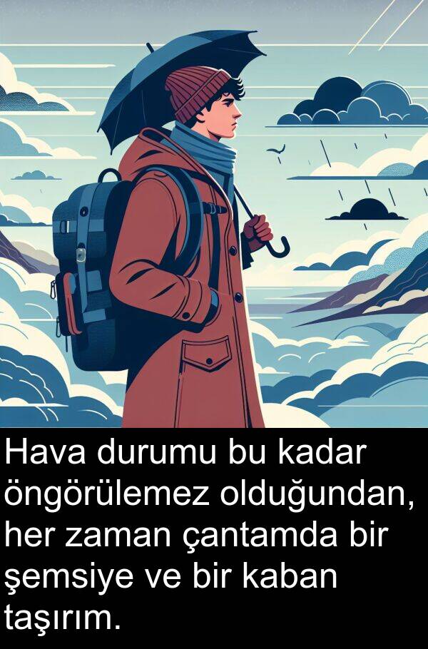kaban: Hava durumu bu kadar öngörülemez olduğundan, her zaman çantamda bir şemsiye ve bir kaban taşırım.
