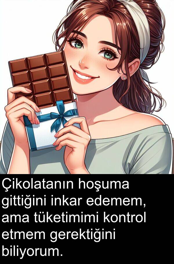 gerektiğini: Çikolatanın hoşuma gittiğini inkar edemem, ama tüketimimi kontrol etmem gerektiğini biliyorum.