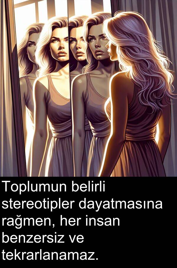 insan: Toplumun belirli stereotipler dayatmasına rağmen, her insan benzersiz ve tekrarlanamaz.