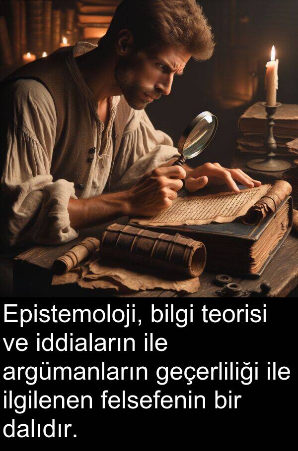 geçerliliği: Epistemoloji, bilgi teorisi ve iddiaların ile argümanların geçerliliği ile ilgilenen felsefenin bir dalıdır.