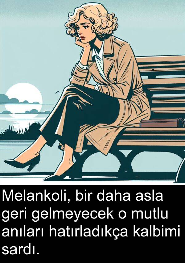 sardı: Melankoli, bir daha asla geri gelmeyecek o mutlu anıları hatırladıkça kalbimi sardı.