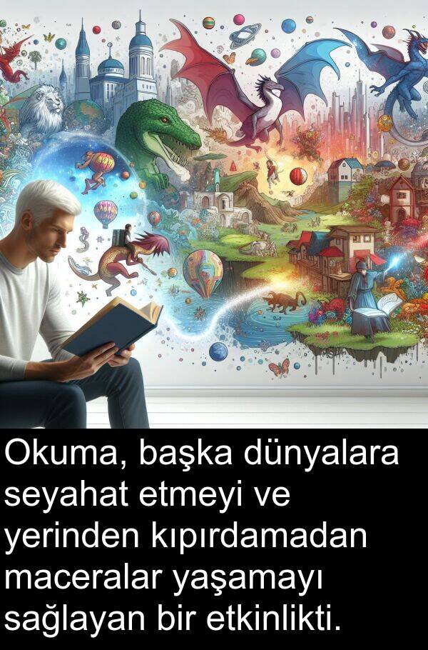 sağlayan: Okuma, başka dünyalara seyahat etmeyi ve yerinden kıpırdamadan maceralar yaşamayı sağlayan bir etkinlikti.