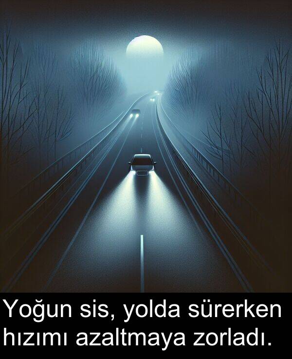 zorladı: Yoğun sis, yolda sürerken hızımı azaltmaya zorladı.