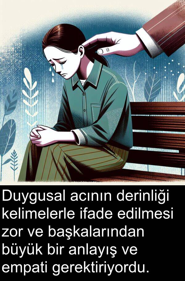 zor: Duygusal acının derinliği kelimelerle ifade edilmesi zor ve başkalarından büyük bir anlayış ve empati gerektiriyordu.