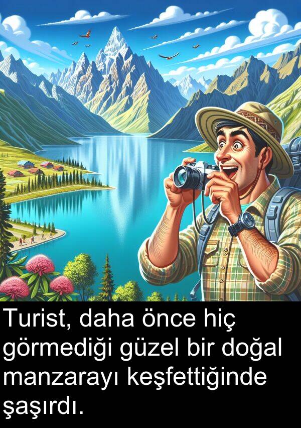 hiç: Turist, daha önce hiç görmediği güzel bir doğal manzarayı keşfettiğinde şaşırdı.
