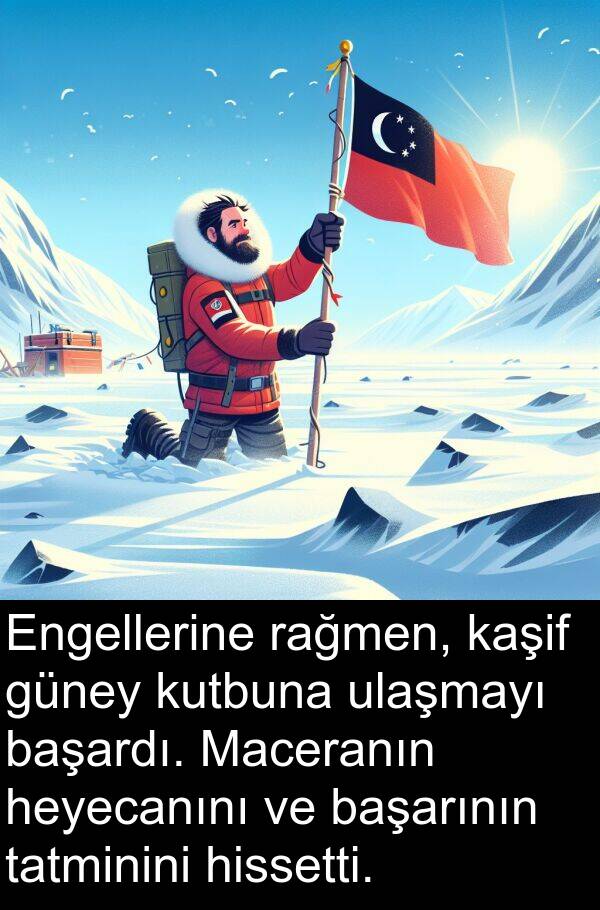 başardı: Engellerine rağmen, kaşif güney kutbuna ulaşmayı başardı. Maceranın heyecanını ve başarının tatminini hissetti.