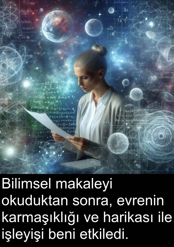 etkiledi: Bilimsel makaleyi okuduktan sonra, evrenin karmaşıklığı ve harikası ile işleyişi beni etkiledi.