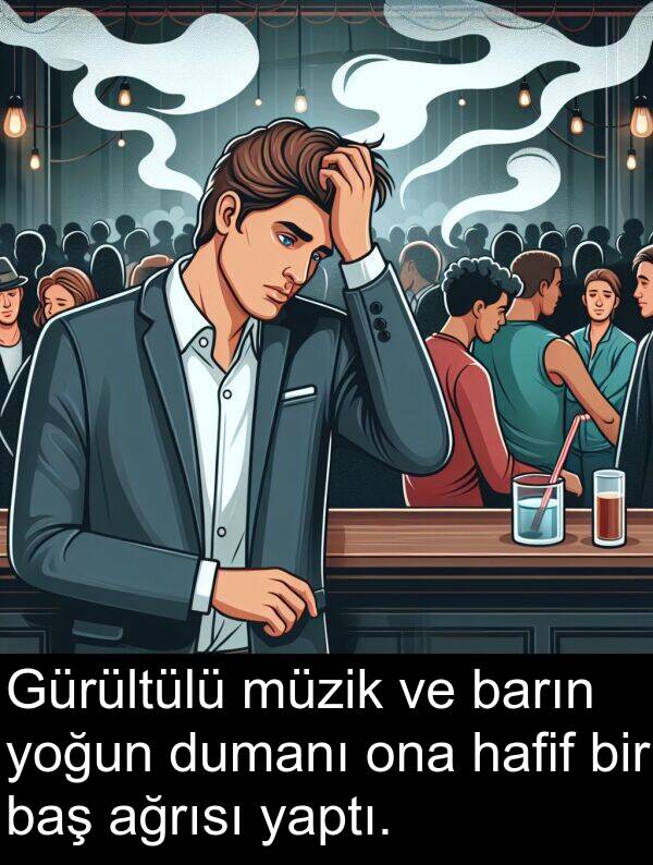 yaptı: Gürültülü müzik ve barın yoğun dumanı ona hafif bir baş ağrısı yaptı.