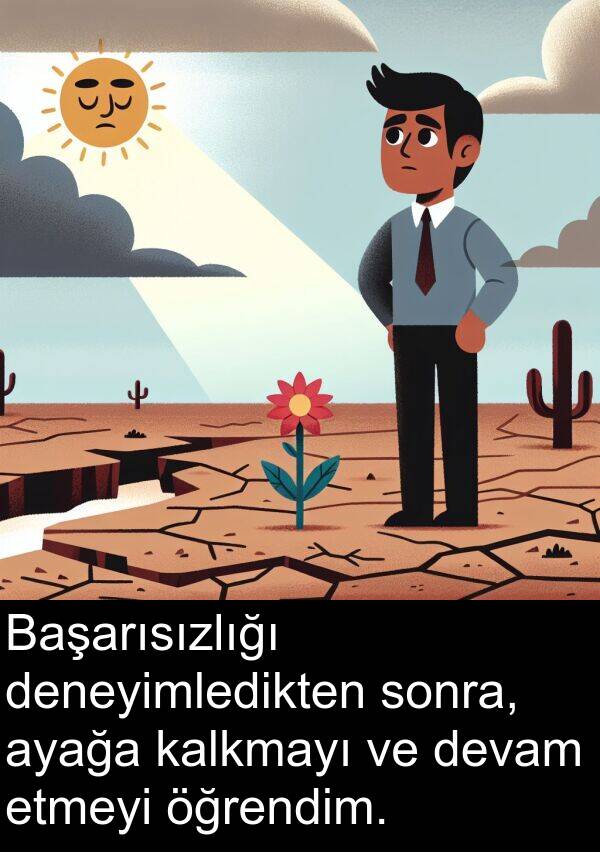 kalkmayı: Başarısızlığı deneyimledikten sonra, ayağa kalkmayı ve devam etmeyi öğrendim.
