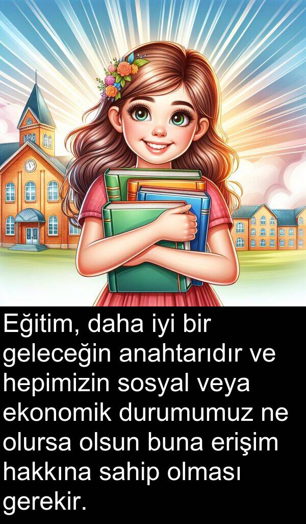 geleceğin: Eğitim, daha iyi bir geleceğin anahtarıdır ve hepimizin sosyal veya ekonomik durumumuz ne olursa olsun buna erişim hakkına sahip olması gerekir.