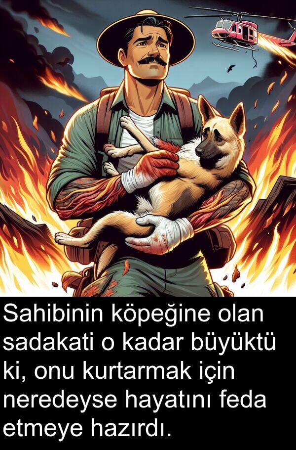 feda: Sahibinin köpeğine olan sadakati o kadar büyüktü ki, onu kurtarmak için neredeyse hayatını feda etmeye hazırdı.