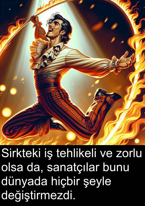 sanatçılar: Sirkteki iş tehlikeli ve zorlu olsa da, sanatçılar bunu dünyada hiçbir şeyle değiştirmezdi.