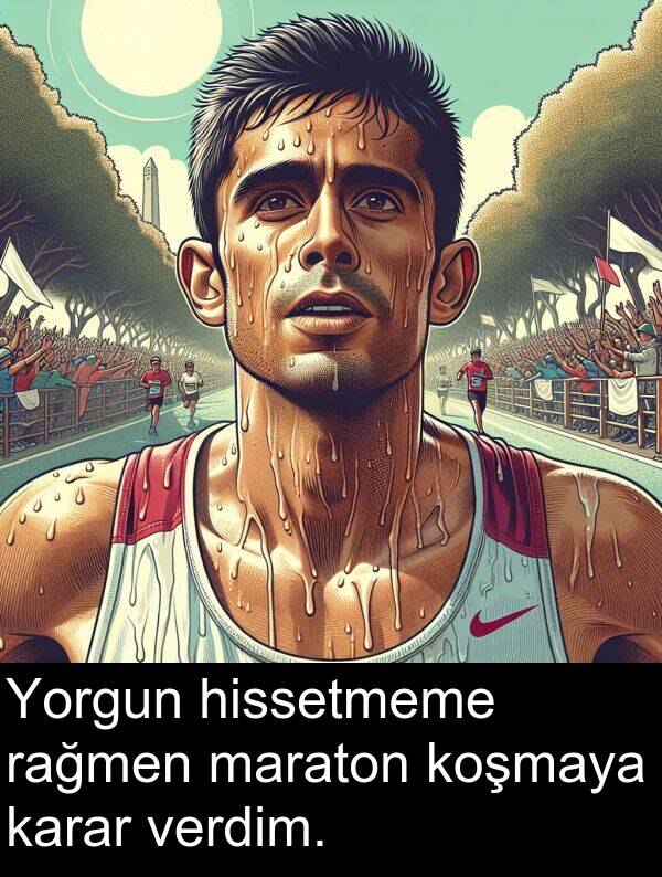 hissetmeme: Yorgun hissetmeme rağmen maraton koşmaya karar verdim.