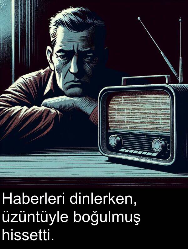 hissetti: Haberleri dinlerken, üzüntüyle boğulmuş hissetti.