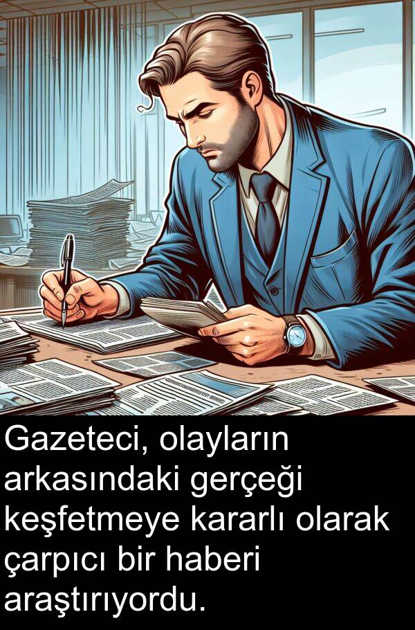 gerçeği: Gazeteci, olayların arkasındaki gerçeği keşfetmeye kararlı olarak çarpıcı bir haberi araştırıyordu.