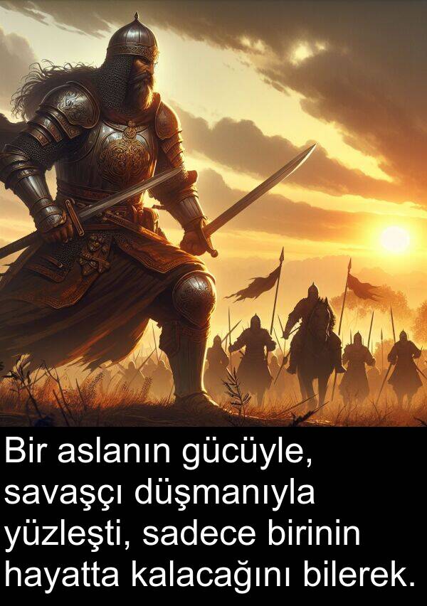 sadece: Bir aslanın gücüyle, savaşçı düşmanıyla yüzleşti, sadece birinin hayatta kalacağını bilerek.