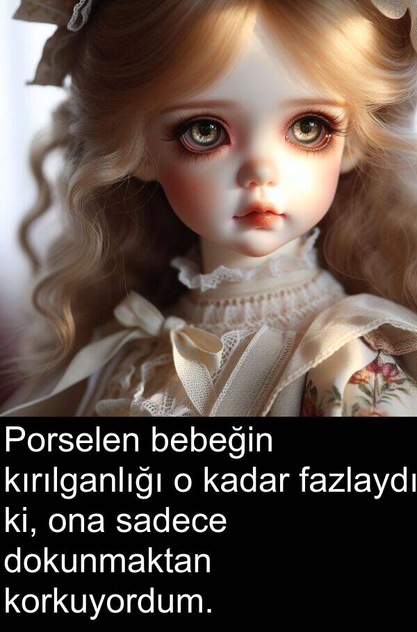 fazlaydı: Porselen bebeğin kırılganlığı o kadar fazlaydı ki, ona sadece dokunmaktan korkuyordum.
