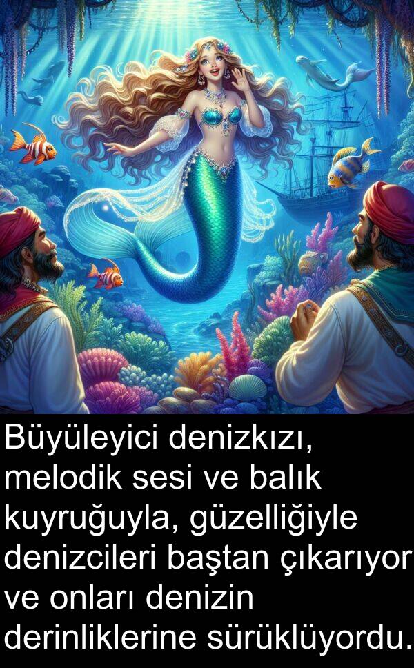 sürüklüyordu: Büyüleyici denizkızı, melodik sesi ve balık kuyruğuyla, güzelliğiyle denizcileri baştan çıkarıyor ve onları denizin derinliklerine sürüklüyordu.