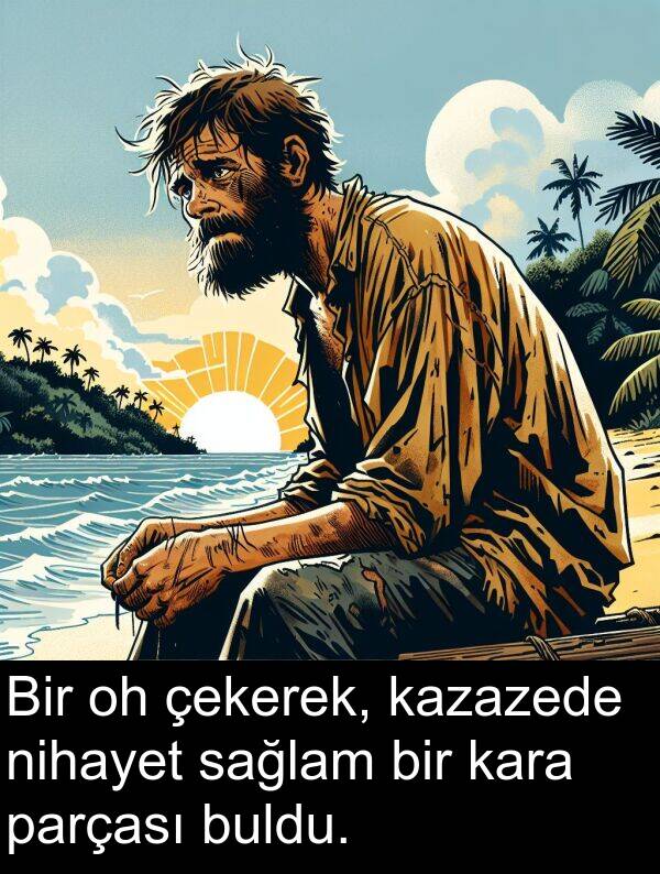 sağlam: Bir oh çekerek, kazazede nihayet sağlam bir kara parçası buldu.