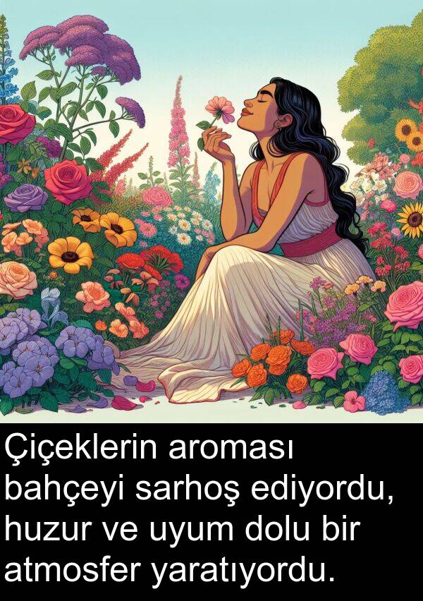 atmosfer: Çiçeklerin aroması bahçeyi sarhoş ediyordu, huzur ve uyum dolu bir atmosfer yaratıyordu.