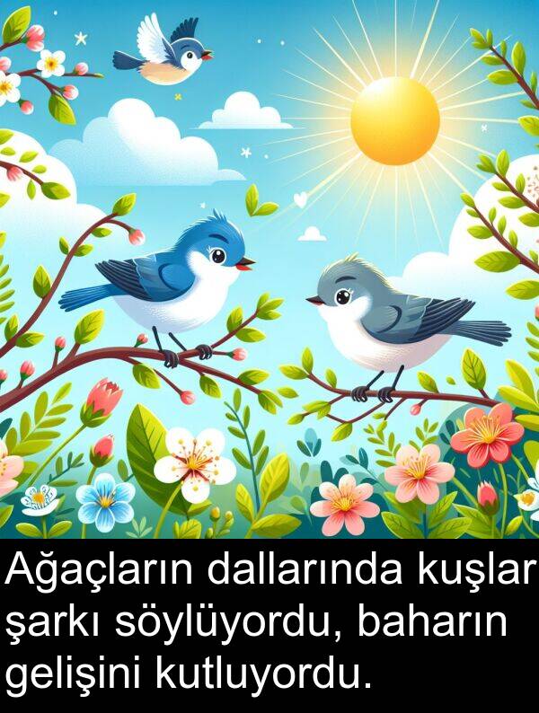 gelişini: Ağaçların dallarında kuşlar şarkı söylüyordu, baharın gelişini kutluyordu.