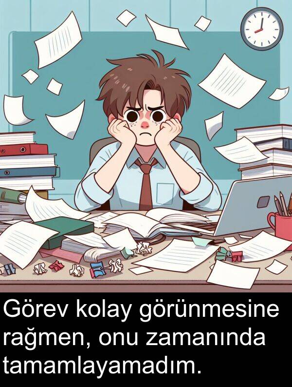 tamamlayamadım: Görev kolay görünmesine rağmen, onu zamanında tamamlayamadım.