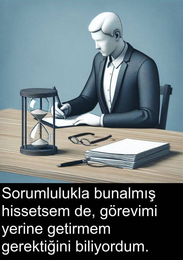 gerektiğini: Sorumlulukla bunalmış hissetsem de, görevimi yerine getirmem gerektiğini biliyordum.