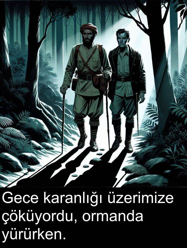 üzerimize: Gece karanlığı üzerimize çöküyordu, ormanda yürürken.