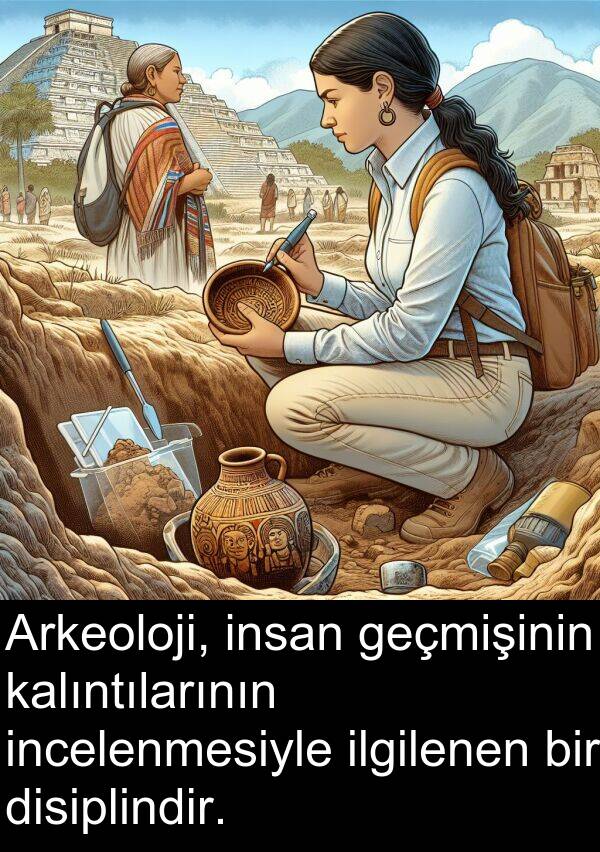 geçmişinin: Arkeoloji, insan geçmişinin kalıntılarının incelenmesiyle ilgilenen bir disiplindir.