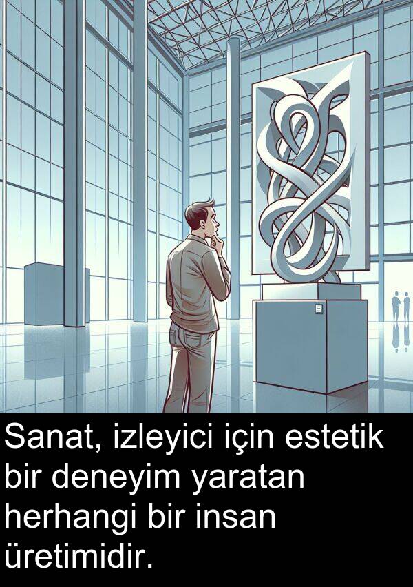 insan: Sanat, izleyici için estetik bir deneyim yaratan herhangi bir insan üretimidir.