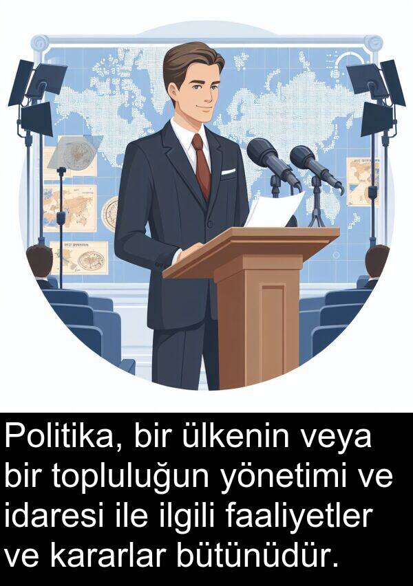 faaliyetler: Politika, bir ülkenin veya bir topluluğun yönetimi ve idaresi ile ilgili faaliyetler ve kararlar bütünüdür.